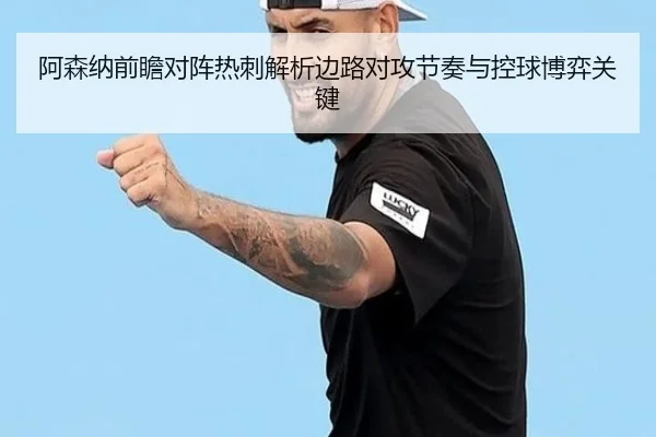 a-sen-na-qian-zhan-dui-zhen-re-ci-jie-xi-bian-lu-dui-gong-jie-zou-yu-kong-qiu-bo-yi-guan-jian-3-496.jpg