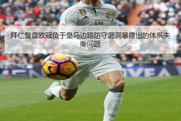 拜仁复盘欧冠负于皇马边路防守漏洞暴露出的体系失衡问题