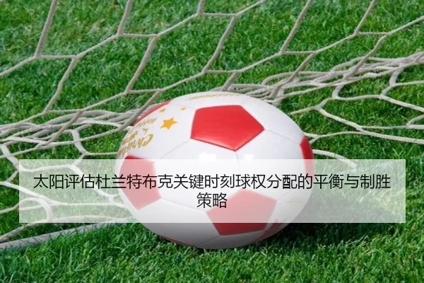 太阳评估杜兰特布克关键时刻球权分配的平衡与制胜策略