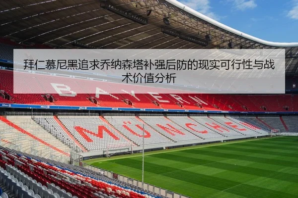 拜仁慕尼黑追求乔纳森塔补强后防的现实可行性与战术价值分析